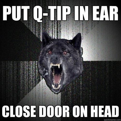 Put Q-tip in ear close door on head  Insanity Wolf