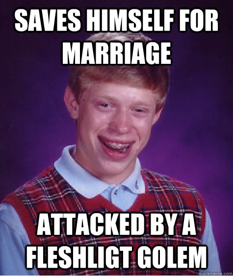 saves himself for marriage  attacked by a fleshligt golem - saves himself for marriage  attacked by a fleshligt golem  Bad Luck Brian