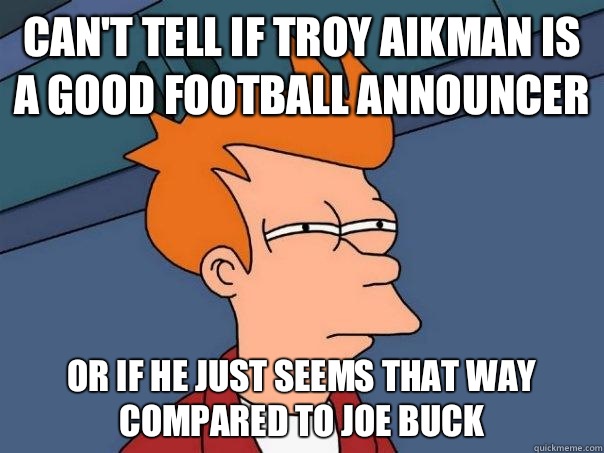 Can't tell if Troy Aikman is a good football announcer Or if he just seems that way compared to Joe Buck - Can't tell if Troy Aikman is a good football announcer Or if he just seems that way compared to Joe Buck  Futurama Fry