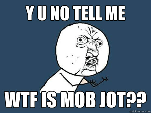 y u no tell me WTF is mob jot?? - y u no tell me WTF is mob jot??  Y U No