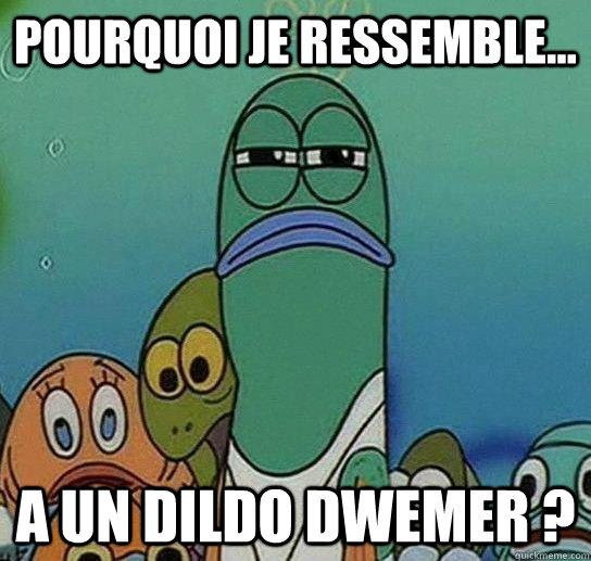 pourquoi je ressemble... a un dildo dwemer ?  Serious fish SpongeBob