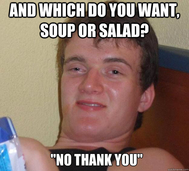 and which do you want, soup or salad? 