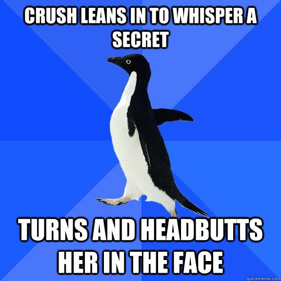 crush leans in to whisper a secret turns and headbutts her in the face  Socially Awkward Penguin