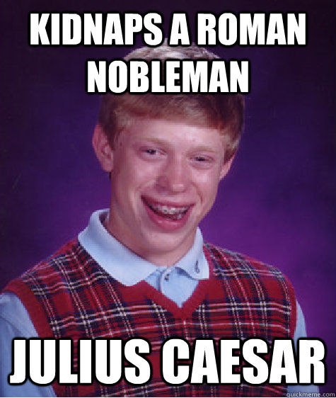 kidnaps a roman nobleman julius caesar  Bad Luck Brian