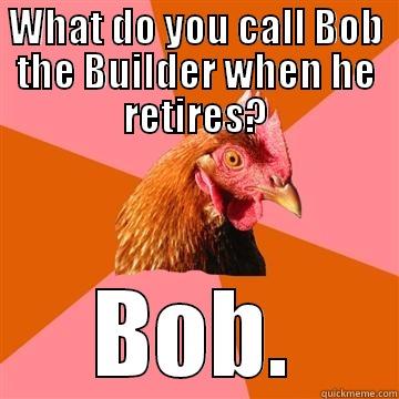 Can he fix it? - WHAT DO YOU CALL BOB THE BUILDER WHEN HE RETIRES? BOB. Anti-Joke Chicken