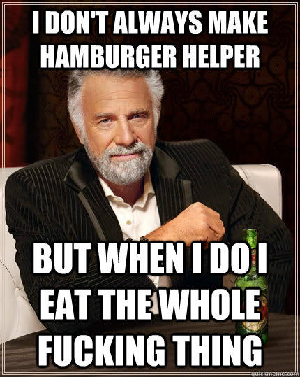 I Dont Always Make Hamburger Helper But When I Do I Eat The Whole Fucking Thing The Most 2890