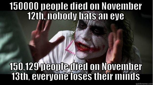 150000 PEOPLE DIED ON NOVEMBER 12TH, NOBODY BATS AN EYE 150,129 PEOPLE DIED ON NOVEMBER 13TH, EVERYONE LOSES THEIR MINDS Joker Mind Loss