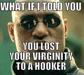 WHAT IF I TOLD YOU  YOU LOST YOUR VIRGINITY TO A HOOKER Matrix Morpheus