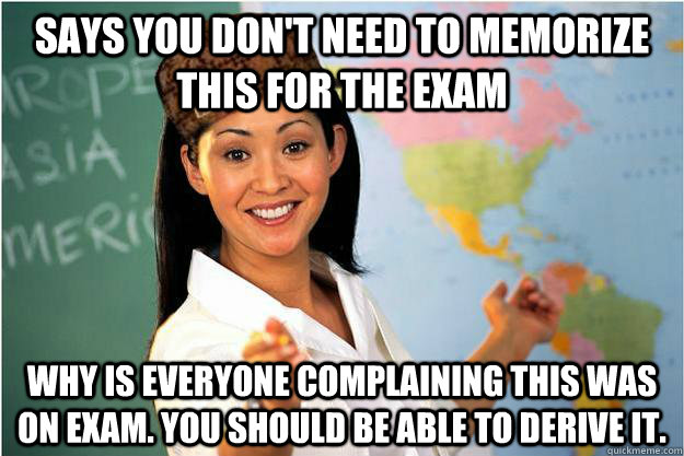 Says you don't need to memorize this for the exam Why is everyone complaining this was on exam. You should be able to derive it.  Scumbag Teacher