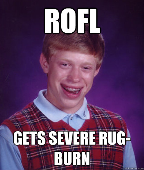 rofl gets severe rug-burn - rofl gets severe rug-burn  Bad Luck Brian