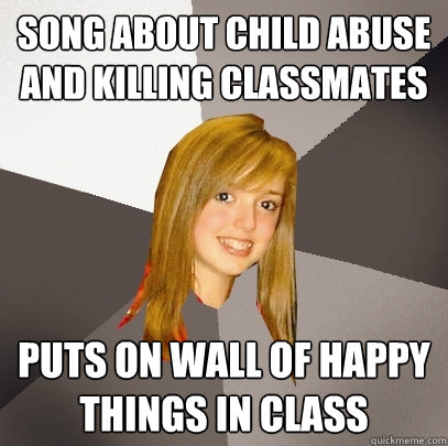 Song about child abuse and killing classmates Puts on wall of happy things in class  Musically Oblivious 8th Grader