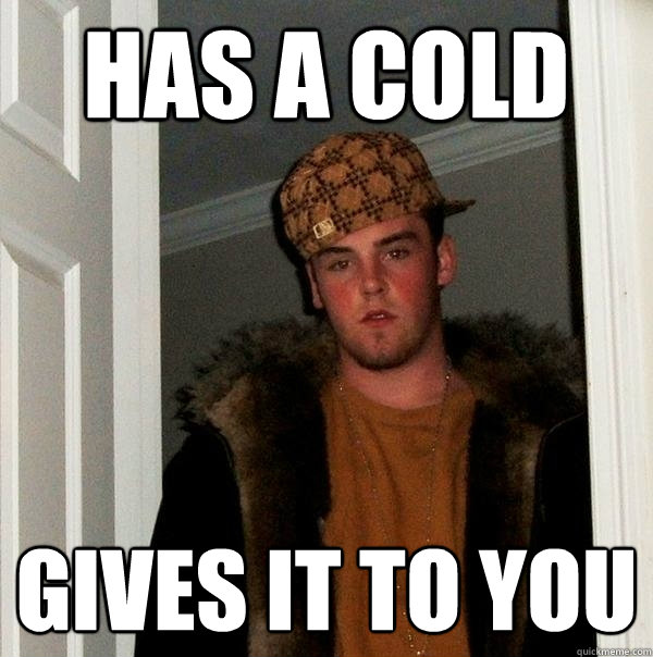 Has a cold gives it to you  Scumbag Steve