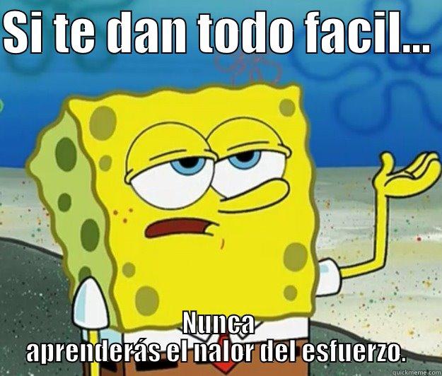 Lo bueno. - SI TE DAN TODO FACIL...  NUNCA APRENDERÁS EL NALOR DEL ESFUERZO.  Tough Spongebob