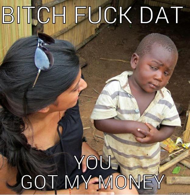 BITCH FUCK DAT  YOU GOT MY MONEY Skeptical Third World Kid