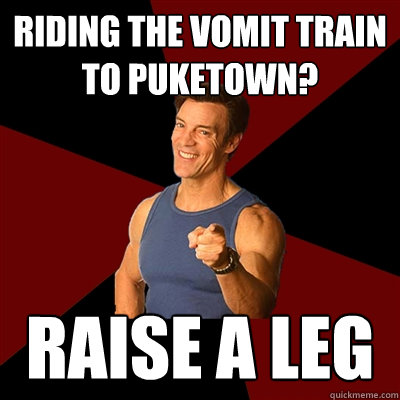 Riding the vomit train to puketown? raise a leg  Tony Horton Meme