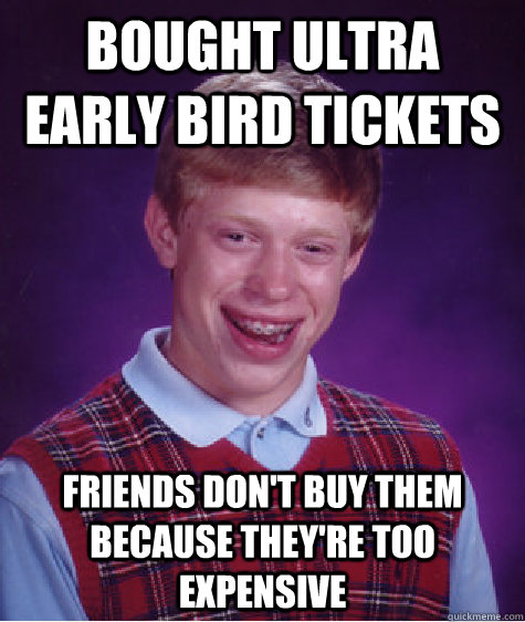 bought ultra early bird tickets friends don't buy them because they're too expensive  Bad Luck Brian