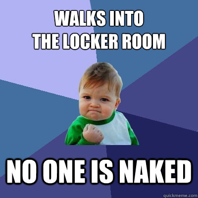 walks into 
the locker room no one is naked  Success Kid