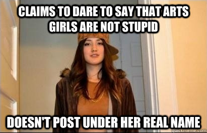 Claims to dare to say that arts girls are not stupid Doesn't post under her real name  Scumbag Stacy