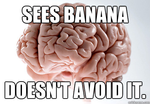 sees banana doesn't avoid it. - sees banana doesn't avoid it.  Scumbag Brain