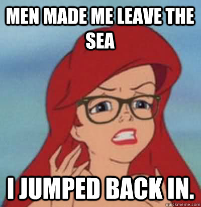 Men made me leave the sea I jumped back in.  Hipster Ariel