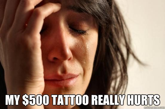 my $500 tattoo really hurts  First World Problems