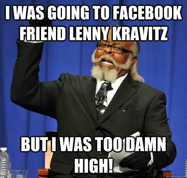 I was going to Facebook friend Lenny Kravitz But I Was Too Damn High!  Jimmy McMillan