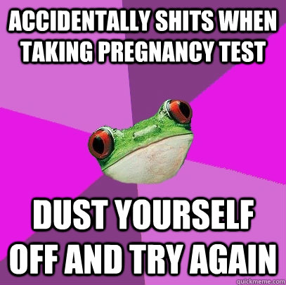 Accidentally shits when taking pregnancy test dust yourself off and try again - Accidentally shits when taking pregnancy test dust yourself off and try again  Foul Bachelorette Frog