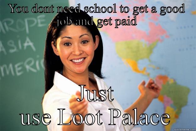 Loot Palace - YOU DONT NEED SCHOOL TO GET A GOOD JOB AND GET PAID JUST USE LOOT PALACE Unhelpful High School Teacher