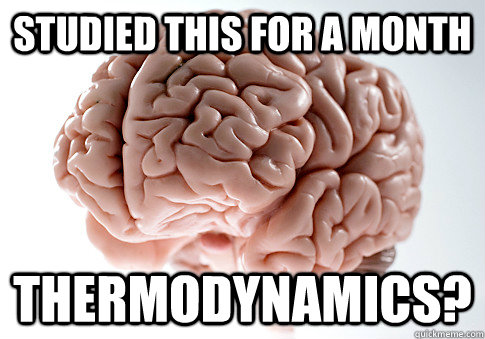 STUDIED THIS FOR A MONTH THERMODYNAMICS?   Scumbag Brain