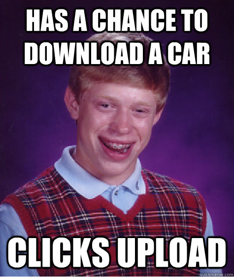 Has a chance to download a car Clicks upload - Has a chance to download a car Clicks upload  Bad Luck Brian