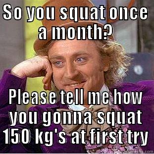 SO YOU SQUAT ONCE A MONTH? PLEASE TELL ME HOW YOU GONNA SQUAT 150 KG'S AT FIRST TRY Condescending Wonka