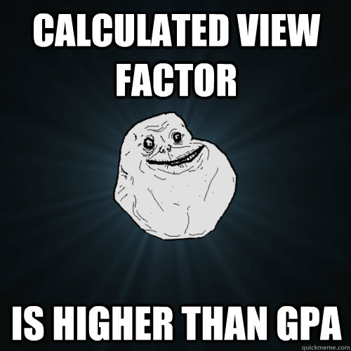 calculated view factor is higher than gpa  Forever Alone