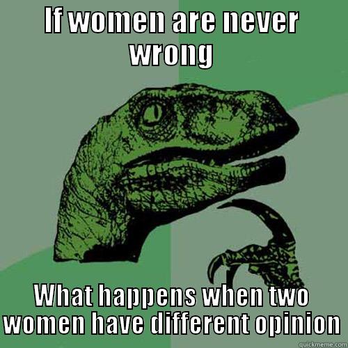 IF WOMEN ARE NEVER WRONG WHAT HAPPENS WHEN TWO WOMEN HAVE DIFFERENT OPINION Philosoraptor