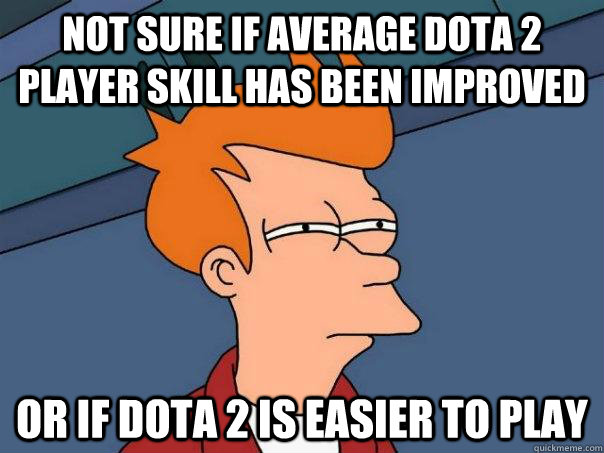 Not sure if average Dota 2 player skill has been improved Or if Dota 2 is easier to play  Futurama Fry