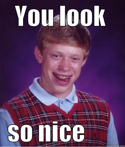 YOU LOOK SO NICE       Bad Luck Brian