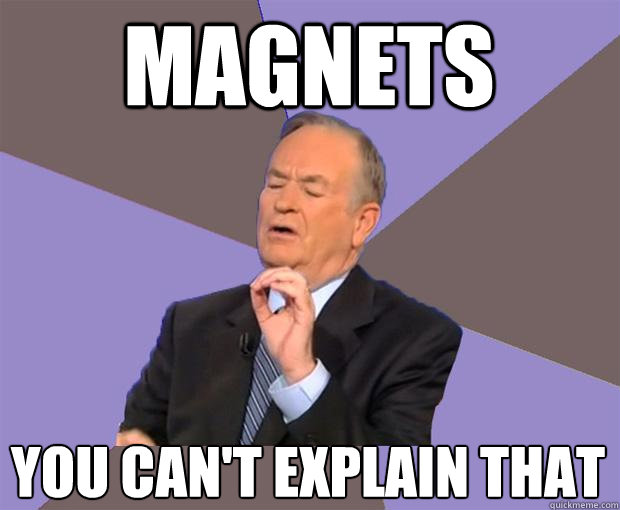 magnets you can't explain that  Bill O Reilly