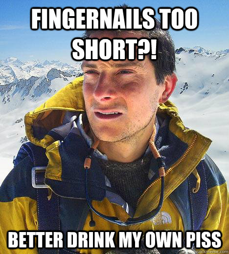 Fingernails too short?! better drink my own piss - Fingernails too short?! better drink my own piss  Bear Grylls