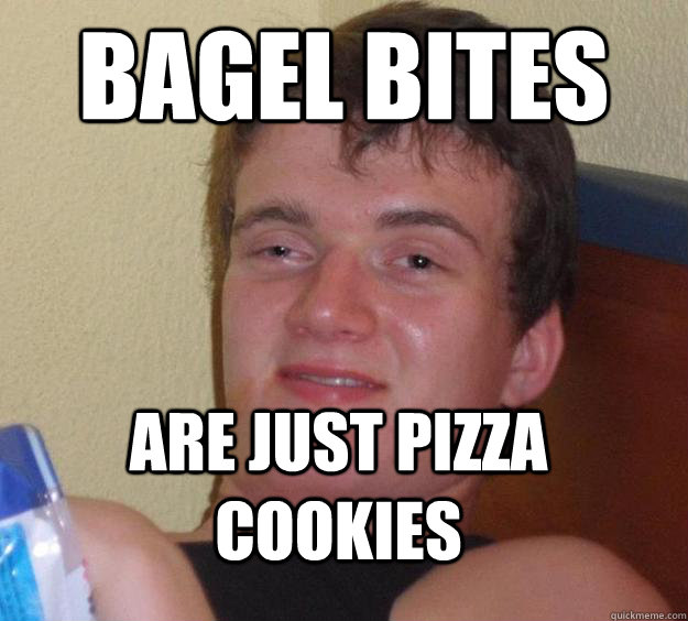 bagel bites are just pizza cookies  10 Guy