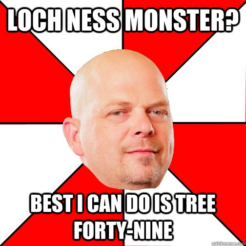 Loch Ness Monster? Best I can do is Tree Forty-Nine  Pawn Star