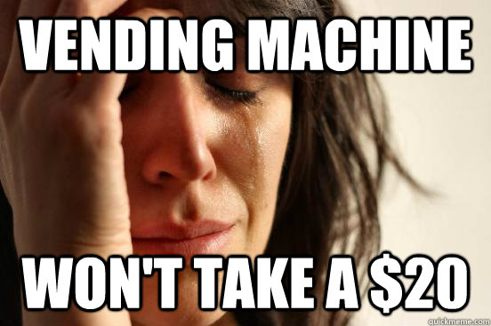 vending machine won't take a $20  First World Problems