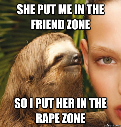 She put me in the friend zone so i put her in the rape zone  rape sloth