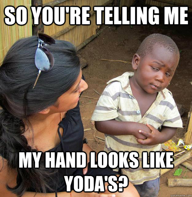 So you're telling me My hand looks like Yoda's? - So you're telling me My hand looks like Yoda's?  Skeptical Third World Child