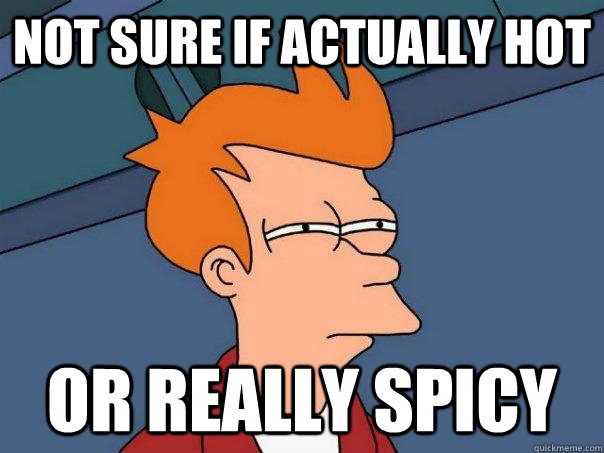 Not sure if actually hot or really spicy  Futurama Fry