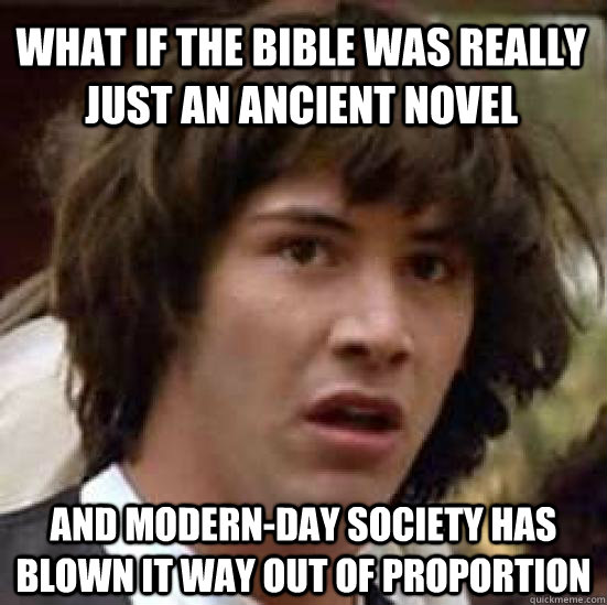 what if the bible was really just an ancient novel and modern-day society has blown it way out of proportion  conspiracy keanu