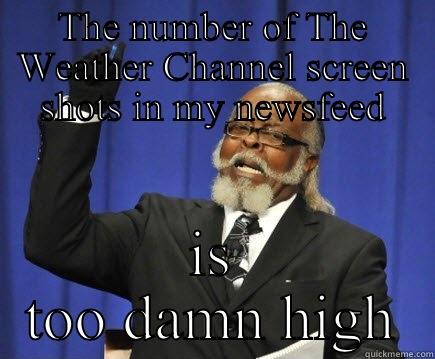 THE NUMBER OF THE WEATHER CHANNEL SCREEN SHOTS IN MY NEWSFEED IS TOO DAMN HIGH Too Damn High