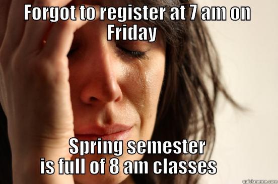 FORGOT TO REGISTER AT 7 AM ON FRIDAY    SPRING SEMESTER IS FULL OF 8 AM CLASSES      First World Problems