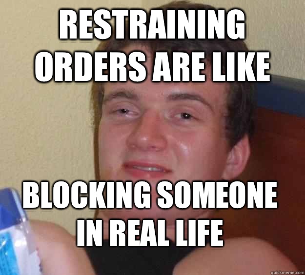 Restraining orders are like Blocking someone in real life - Restraining orders are like Blocking someone in real life  10 Guy