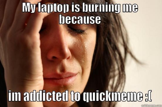 MY LAPTOP IS BURNING ME BECAUSE IM ADDICTED TO QUICKMEME :( First World Problems