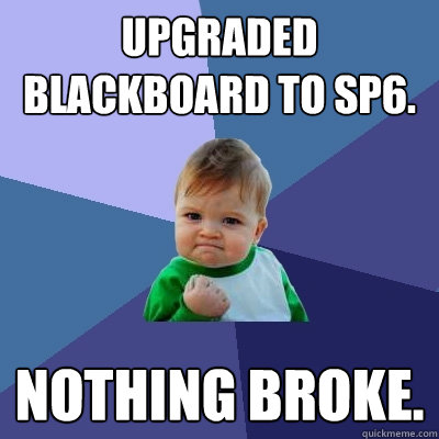 Upgraded Blackboard to SP6. Nothing Broke.  Success Kid