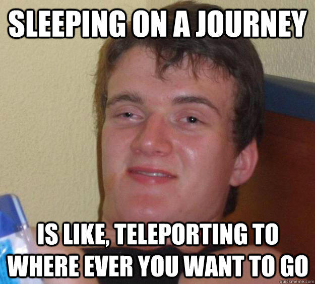 Sleeping on a journey is like, teleporting to where ever you want to go  